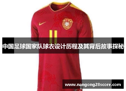 中国足球国家队球衣设计历程及其背后故事探秘