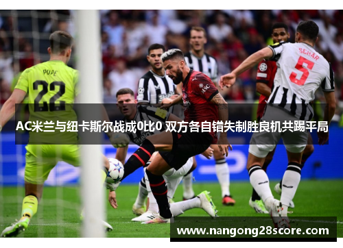 AC米兰与纽卡斯尔战成0比0 双方各自错失制胜良机共踢平局