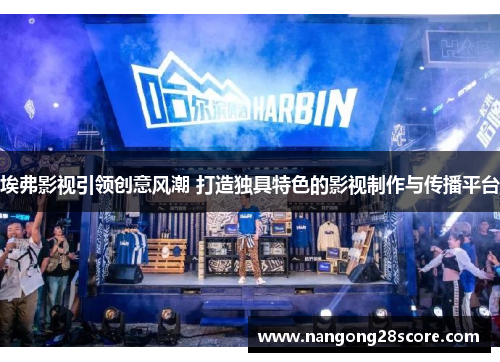 埃弗影视引领创意风潮 打造独具特色的影视制作与传播平台
