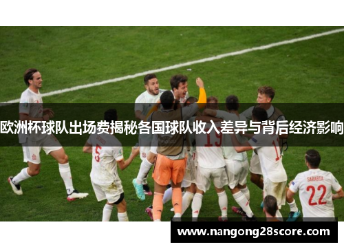 欧洲杯球队出场费揭秘各国球队收入差异与背后经济影响