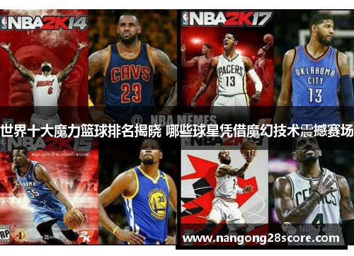 世界十大魔力篮球排名揭晓 哪些球星凭借魔幻技术震撼赛场