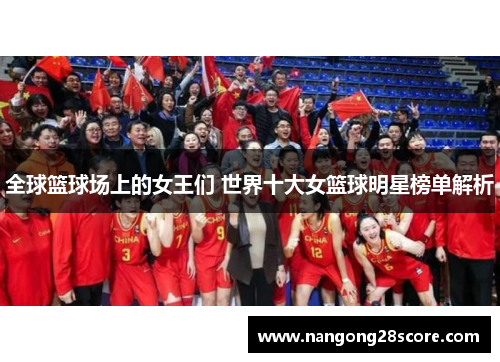 全球篮球场上的女王们 世界十大女篮球明星榜单解析