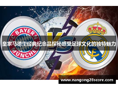 皇家马德里经典纪念品探秘感受足球文化的独特魅力