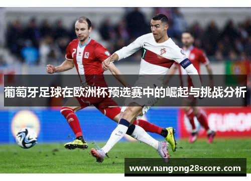 葡萄牙足球在欧洲杯预选赛中的崛起与挑战分析