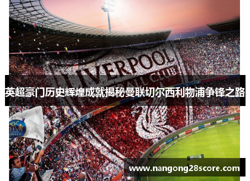 英超豪门历史辉煌成就揭秘曼联切尔西利物浦争锋之路