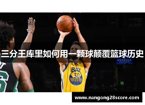 三分王库里如何用一颗球颠覆篮球历史