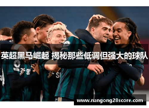 英超黑马崛起 揭秘那些低调但强大的球队