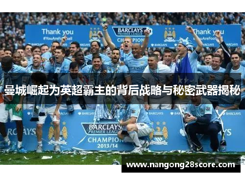 曼城崛起为英超霸主的背后战略与秘密武器揭秘