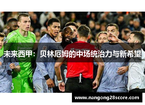 未来西甲：贝林厄姆的中场统治力与新希望
