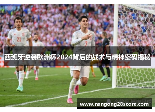 西班牙逆袭欧洲杯2024背后的战术与精神密码揭秘