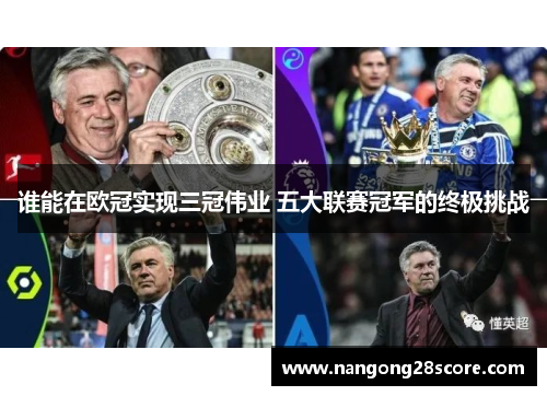 谁能在欧冠实现三冠伟业 五大联赛冠军的终极挑战