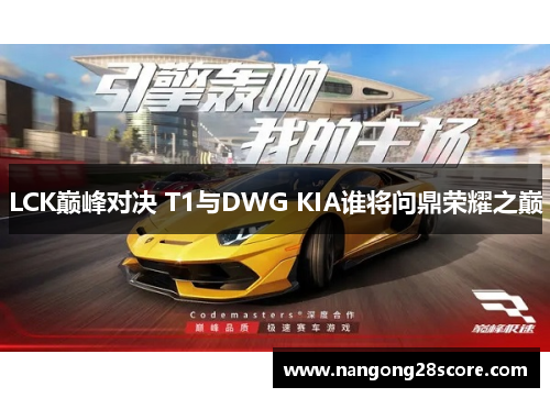 LCK巅峰对决 T1与DWG KIA谁将问鼎荣耀之巅