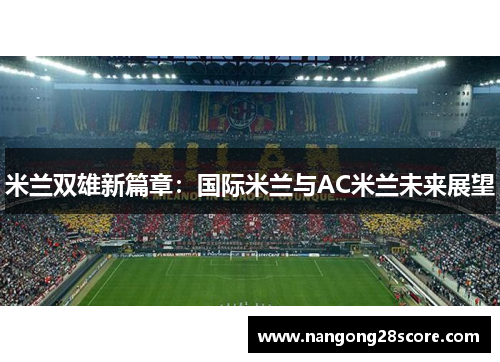 米兰双雄新篇章：国际米兰与AC米兰未来展望