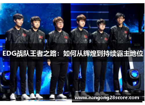 EDG战队王者之路：如何从辉煌到持续霸主地位