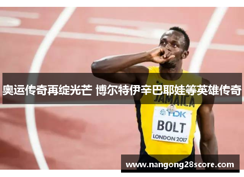 奥运传奇再绽光芒 博尔特伊辛巴耶娃等英雄传奇