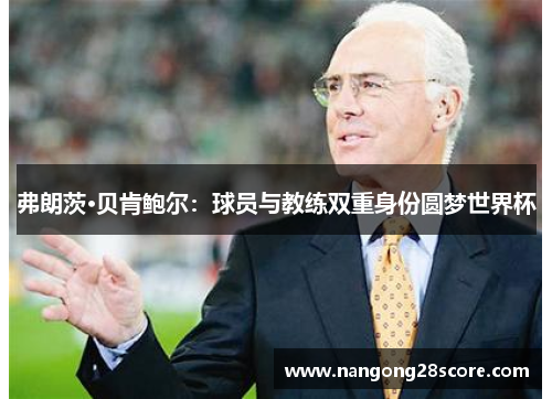 弗朗茨·贝肯鲍尔：球员与教练双重身份圆梦世界杯